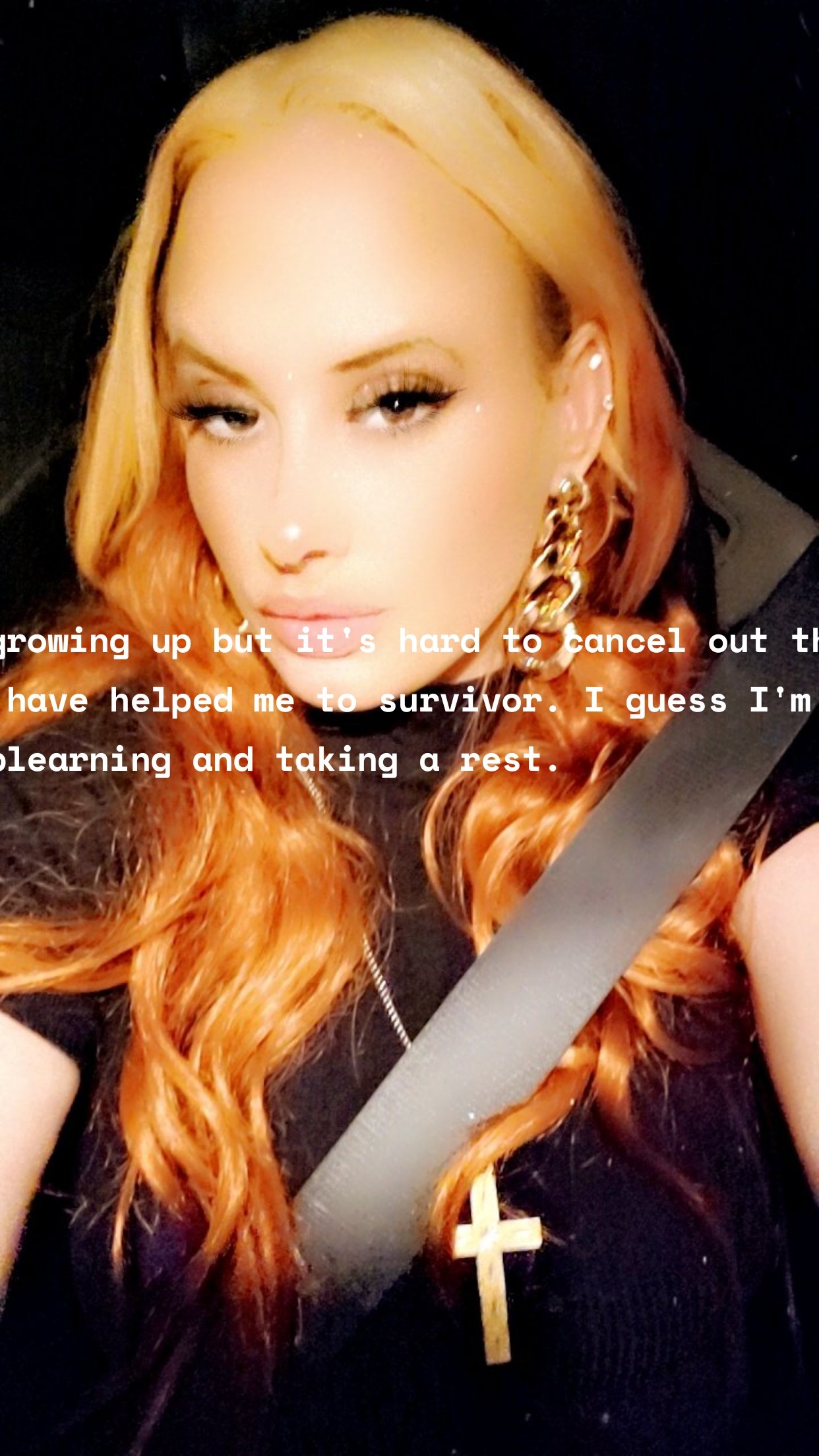 I'm growing up but it's hard to cancel out things that have helped me to survivor. I guess I'm justblearning and taking a rest.
